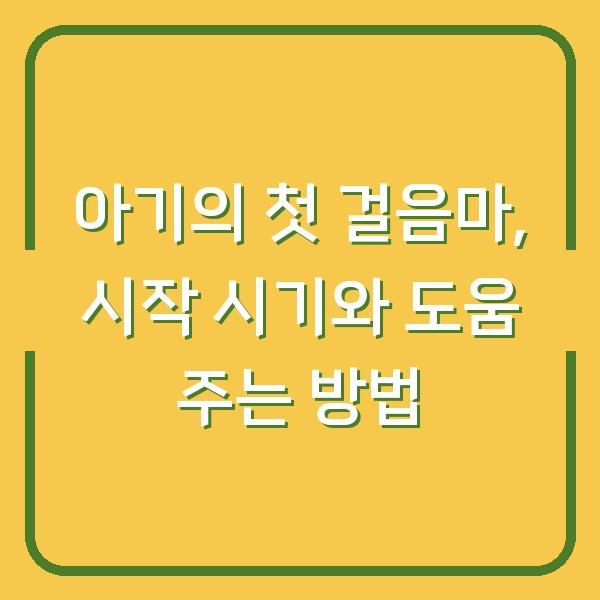 아기의 첫 걸음마, 시작 시기와 도움 주는 방법