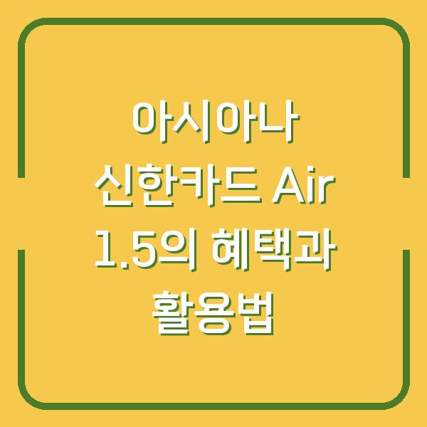 아시아나 신한카드 Air 1.5의 혜택과 활용법
