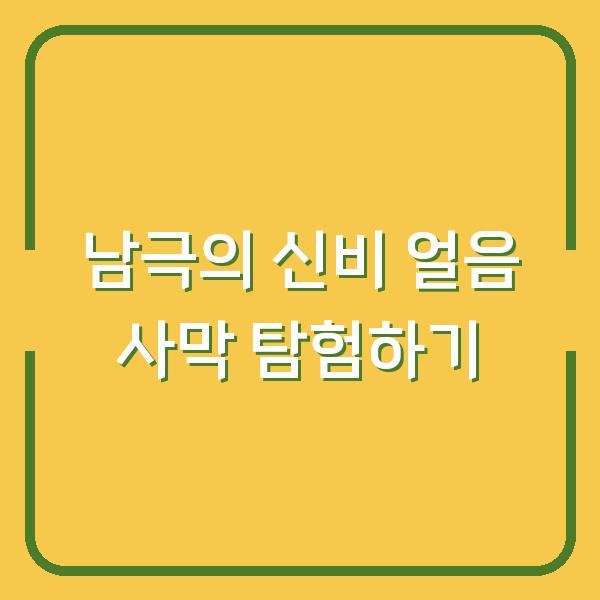 남극의 신비 얼음 사막 탐험하기