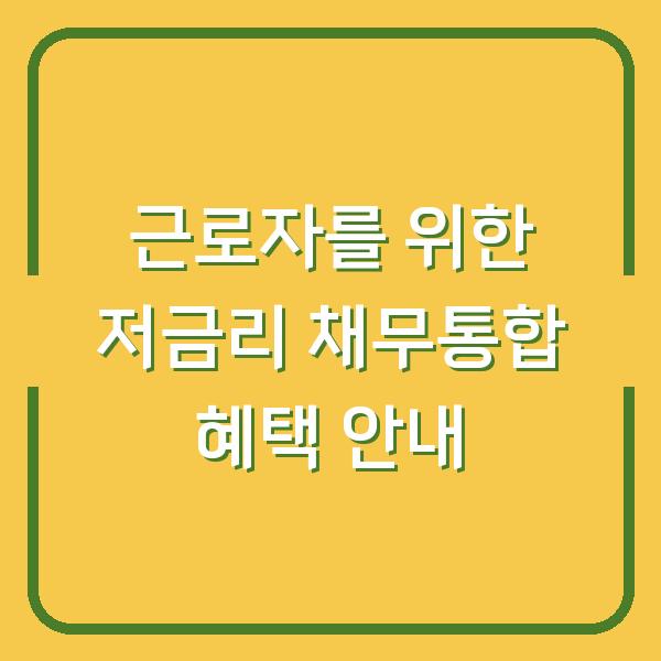 근로자를 위한 저금리 채무통합 혜택 안내