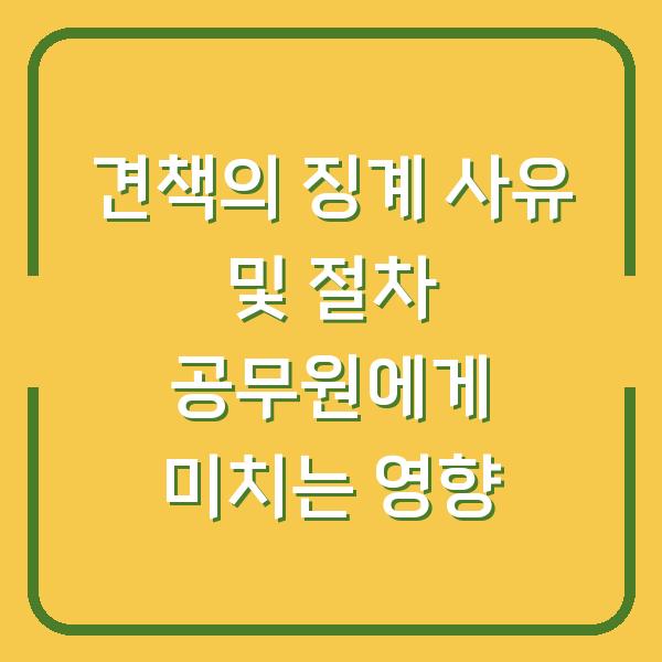 견책의 징계 사유 및 절차 공무원에게 미치는 영향