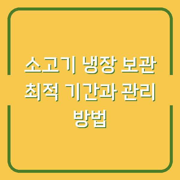 소고기 냉장 보관 최적 기간과 관리 방법
