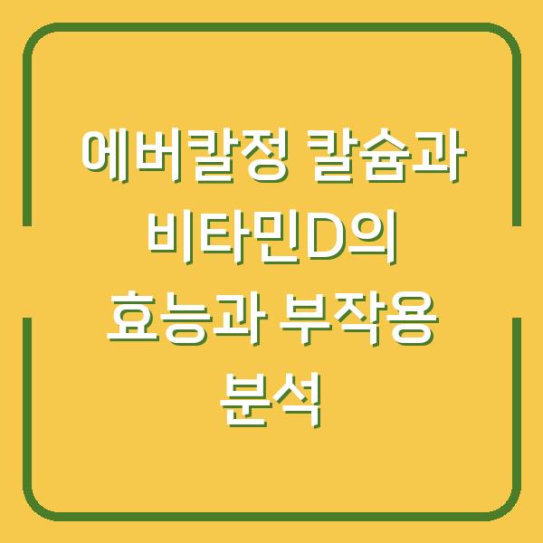 에버칼정 칼슘과 비타민D의 효능과 부작용 분석