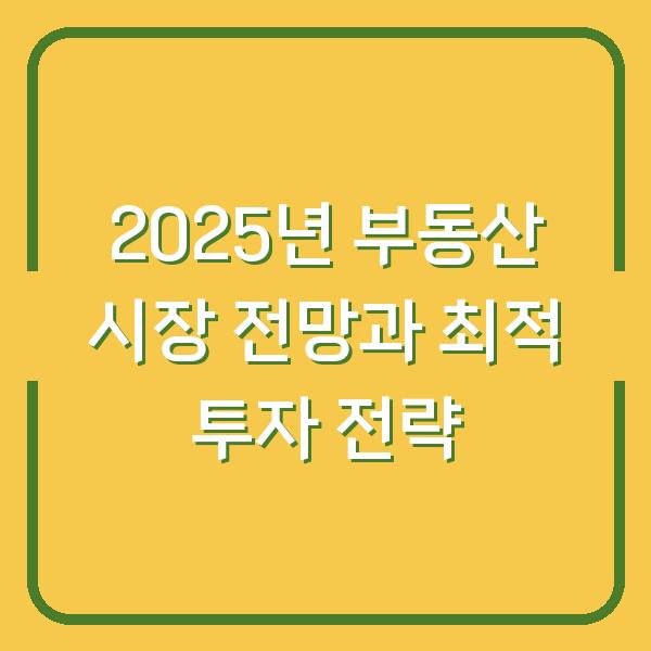 2025년 부동산 시장 전망과 최적 투자 전략