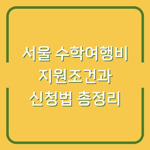 서울 수학여행비 지원조건과 신청법 총정리