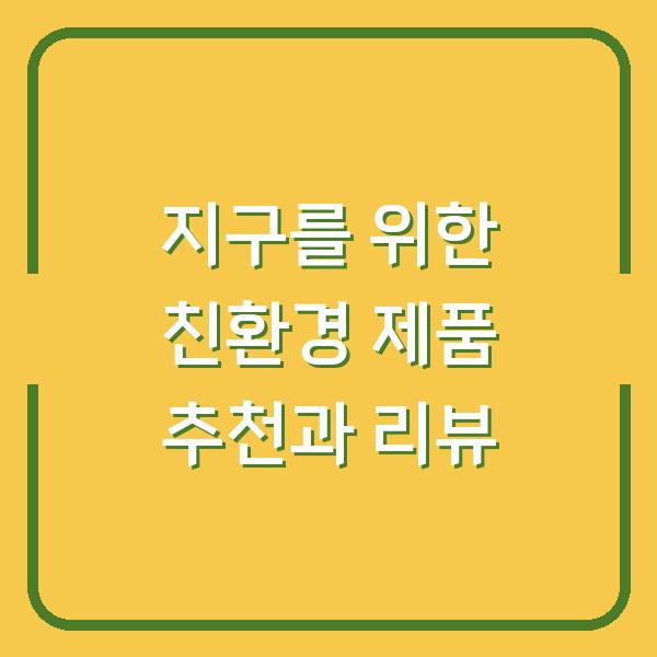 지구를 위한 친환경 제품 추천과 리뷰