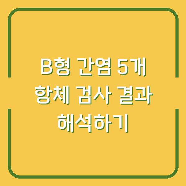 B형 간염 5개 항체 검사 결과 해석하기