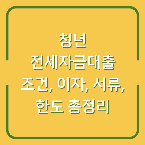 청년 전세자금대출 조건, 이자, 서류, 한도 총정리
