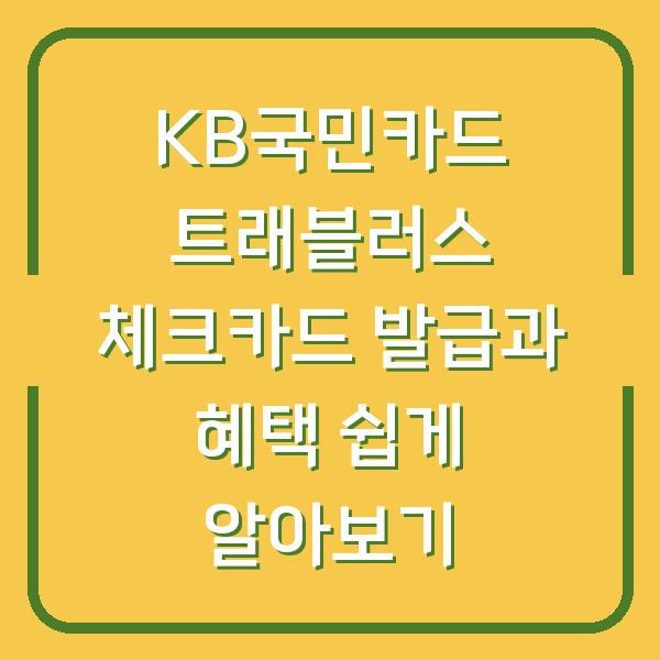 KB국민카드 트래블러스 체크카드 발급과 혜택 쉽게 알아보기