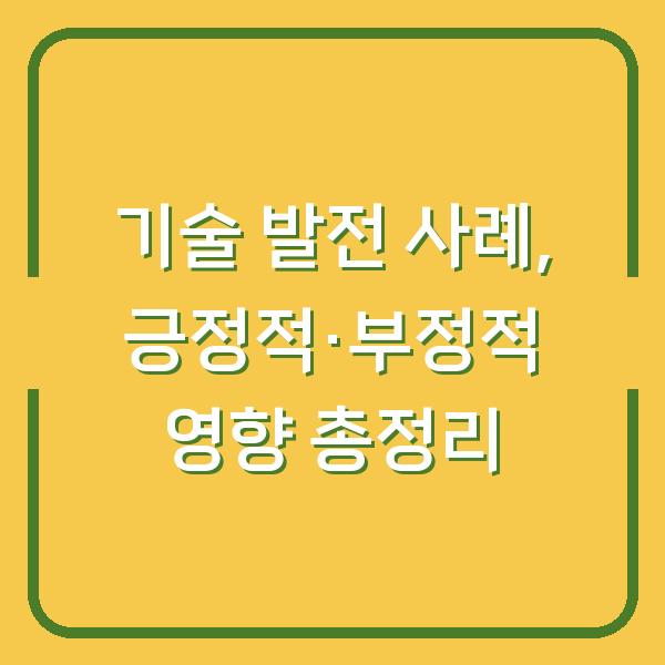 기술 발전 사례, 긍정적·부정적 영향 총정리