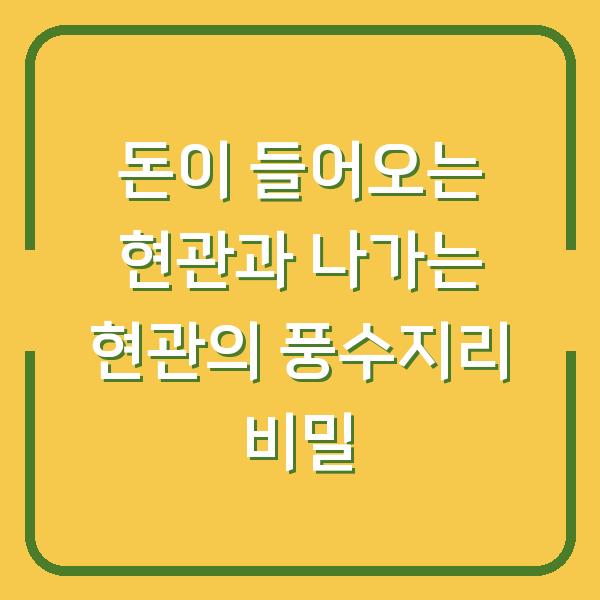 돈이 들어오는 현관과 나가는 현관의 풍수지리 비밀
