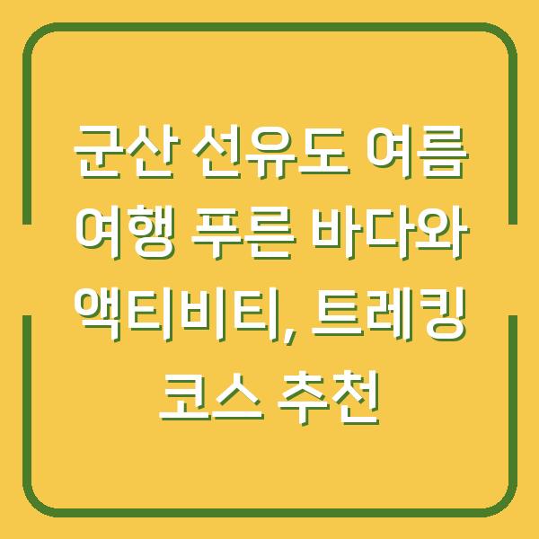 군산 선유도 여름 여행 푸른 바다와 액티비티, 트레킹 코스 추천