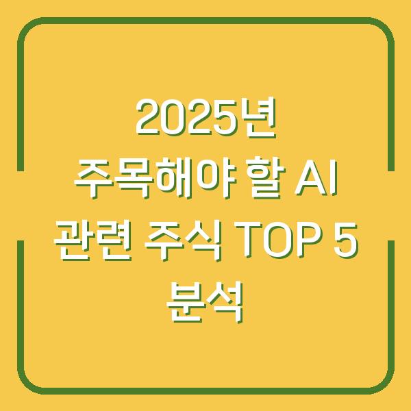 2025년 주목해야 할 AI 관련 주식 TOP 5 분석