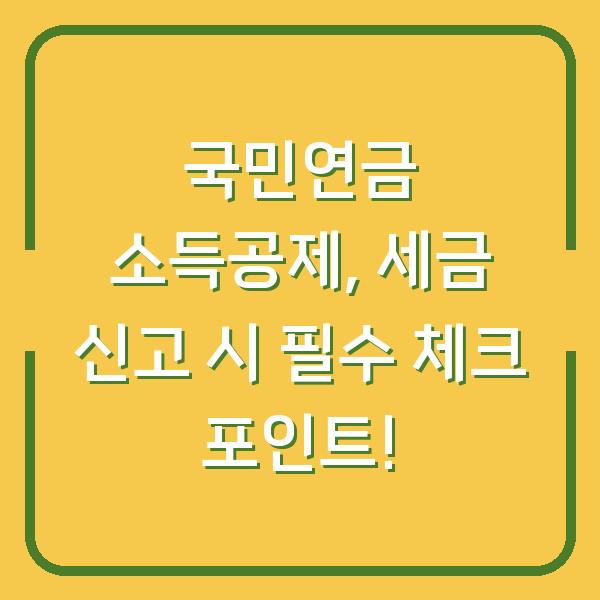 국민연금 소득공제, 세금 신고 시 필수 체크 포인트!
