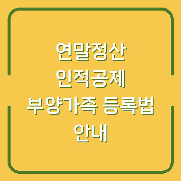 연말정산 인적공제 부양가족 등록법 안내
