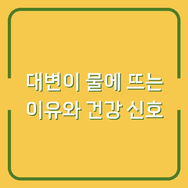 대변이 물에 뜨는 이유와 건강 신호