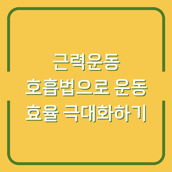 근력운동 호흡법으로 운동 효율 극대화하기