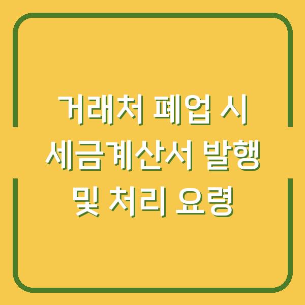 거래처 폐업 시 세금계산서 발행 및 처리 요령
