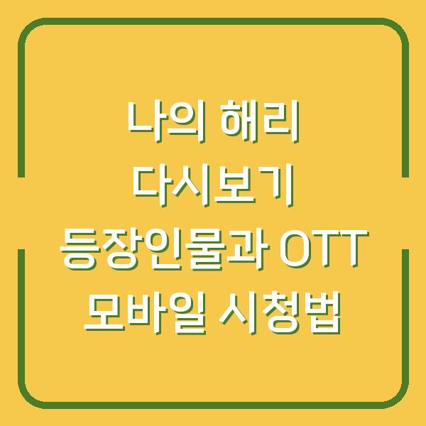 나의 해리 다시보기 등장인물과 OTT 모바일 시청법