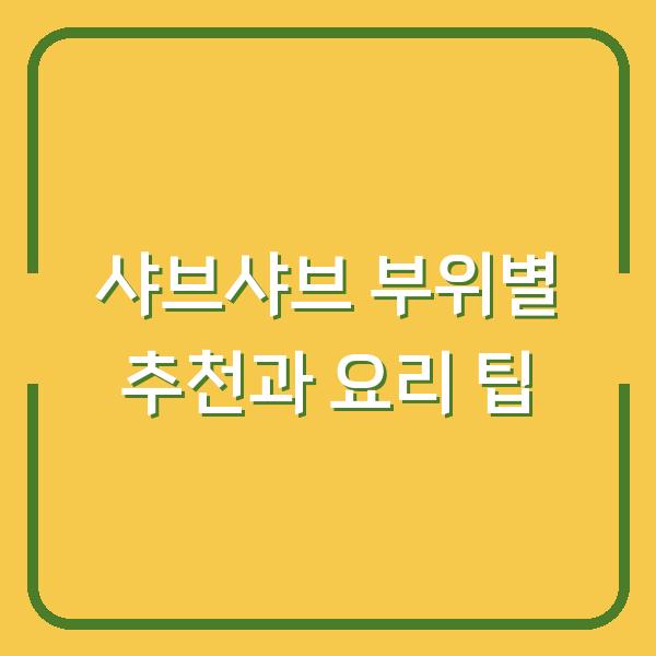샤브샤브 부위별 추천과 요리 팁