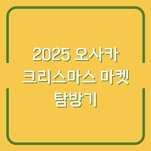 2025 오사카 크리스마스 마켓 탐방기