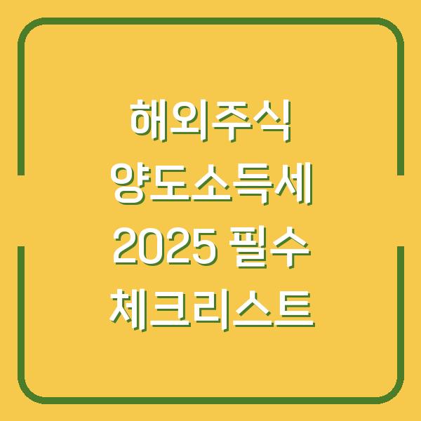 해외주식 양도소득세 2025 필수 체크리스트
