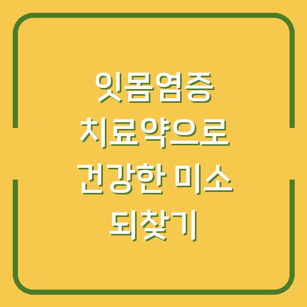 잇몸염증 치료약으로 건강한 미소 되찾기