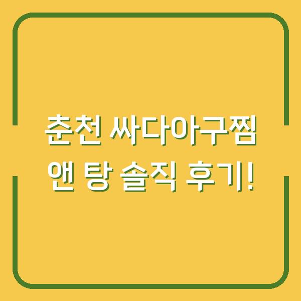 춘천 싸다아구찜 앤 탕 솔직 후기!