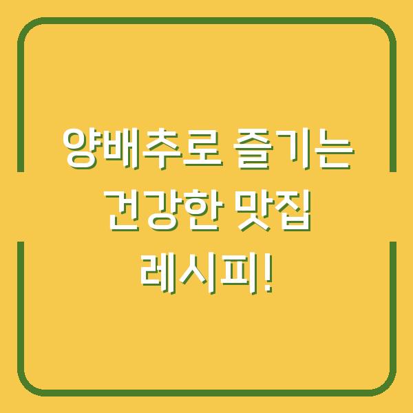 양배추로 즐기는 건강한 맛집 레시피!