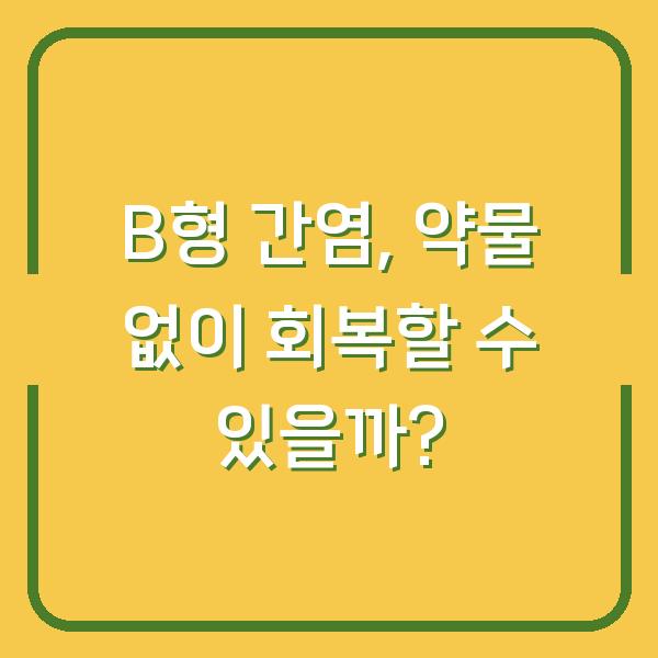 B형 간염, 약물 없이 회복할 수 있을까?