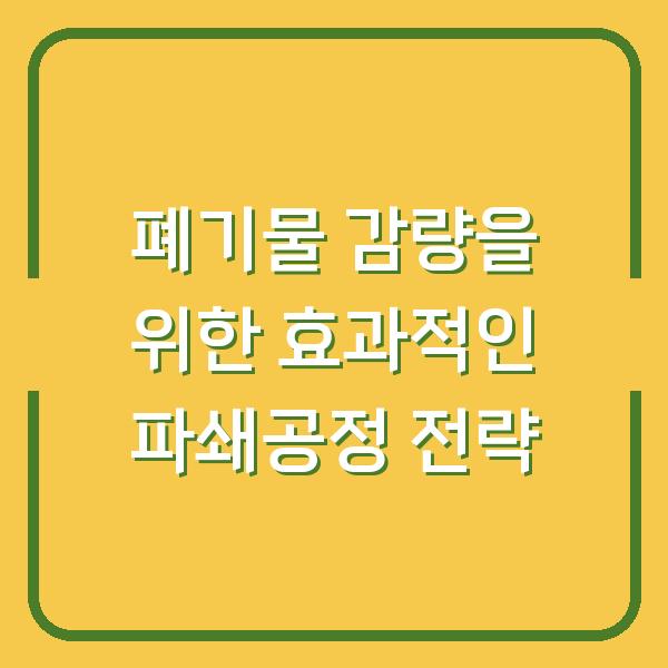 폐기물 감량을 위한 효과적인 파쇄공정 전략
