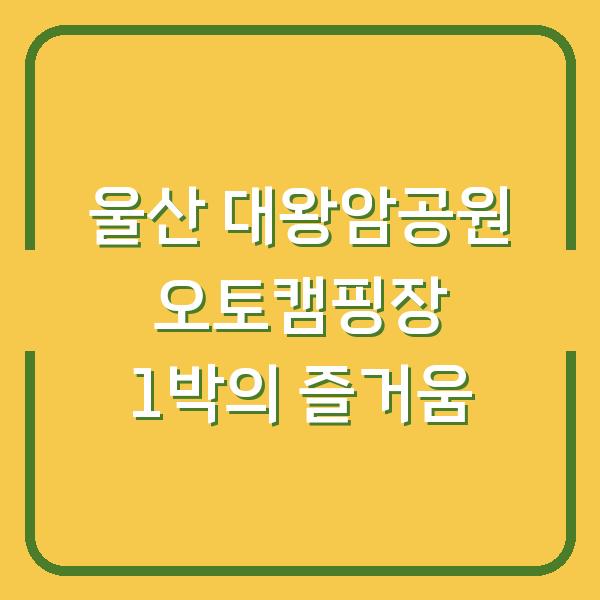 울산 대왕암공원 오토캠핑장 1박의 즐거움