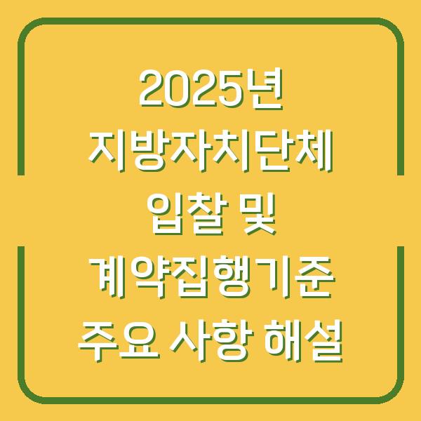 2025년 지방자치단체 입찰 및 계약집행기준 주요 사항 해설