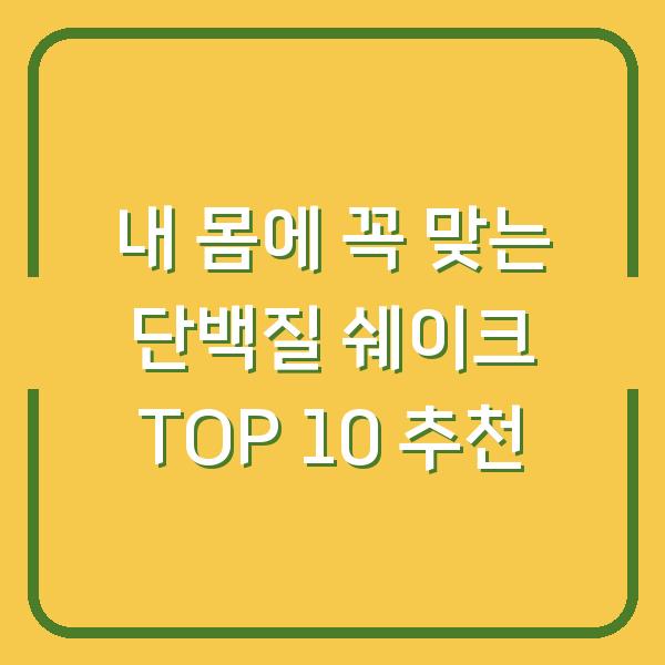 내 몸에 꼭 맞는 단백질 쉐이크 TOP 10 추천