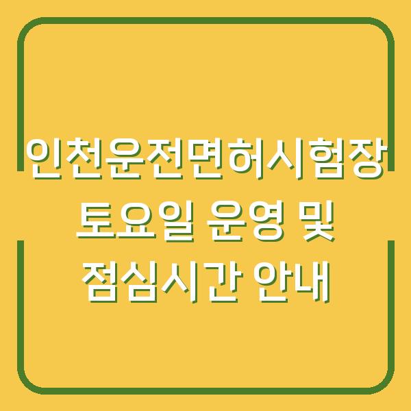 인천운전면허시험장 토요일 운영 및 점심시간 안내
