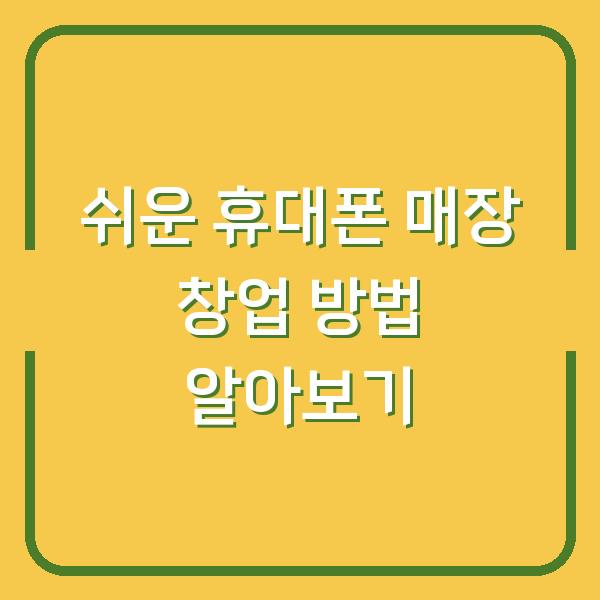 쉬운 휴대폰 매장 창업 방법 알아보기