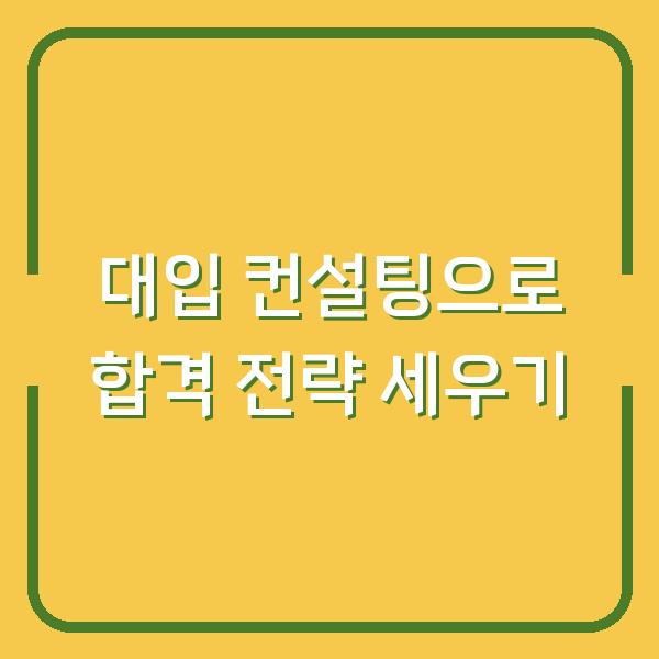 대입 컨설팅으로 합격 전략 세우기