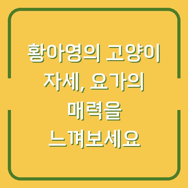 황아영의 고양이 자세, 요가의 매력을 느껴보세요