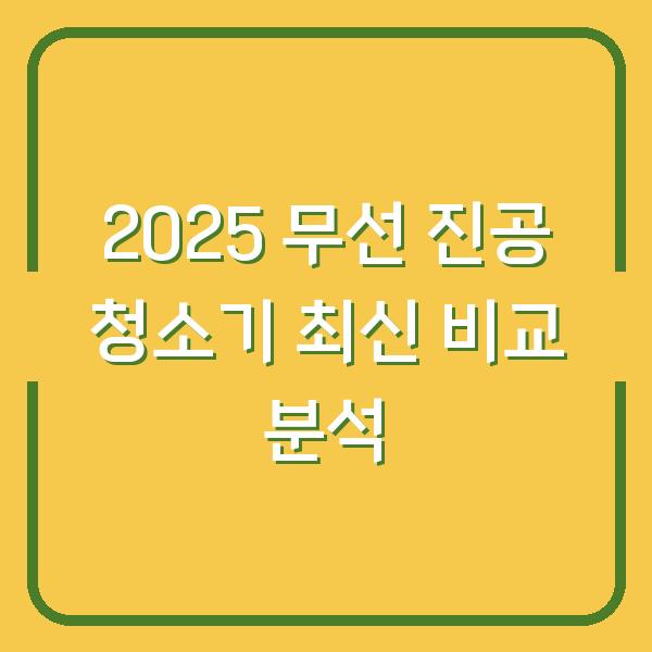 2025 무선 진공 청소기 최신 비교 분석