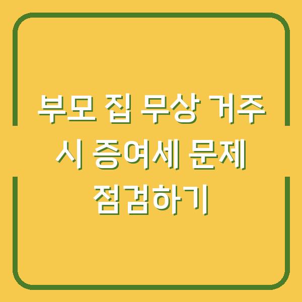 부모 집 무상 거주 시 증여세 문제 점검하기