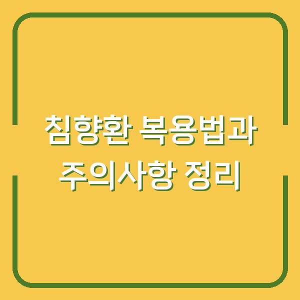 침향환 복용법과 주의사항 정리