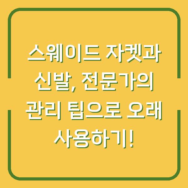 스웨이드 자켓과 신발, 전문가의 관리 팁으로 오래 사용하기!