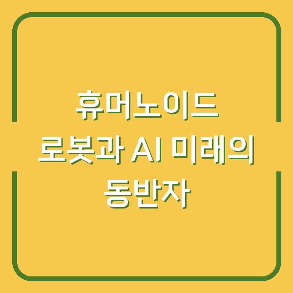휴머노이드 로봇과 AI 미래의 동반자