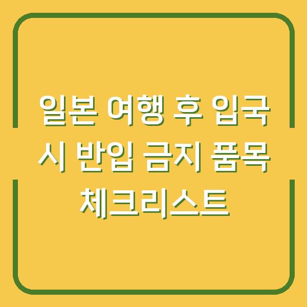 일본 여행 후 입국 시 반입 금지 품목 체크리스트