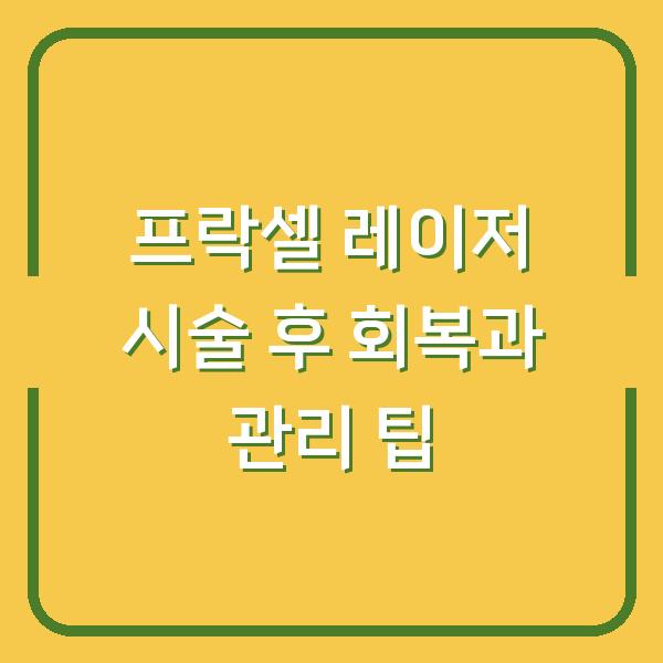 프락셀 레이저 시술 후 회복과 관리 팁