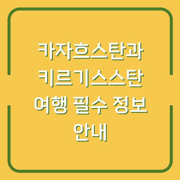 카자흐스탄과 키르기스스탄 여행 필수 정보 안내