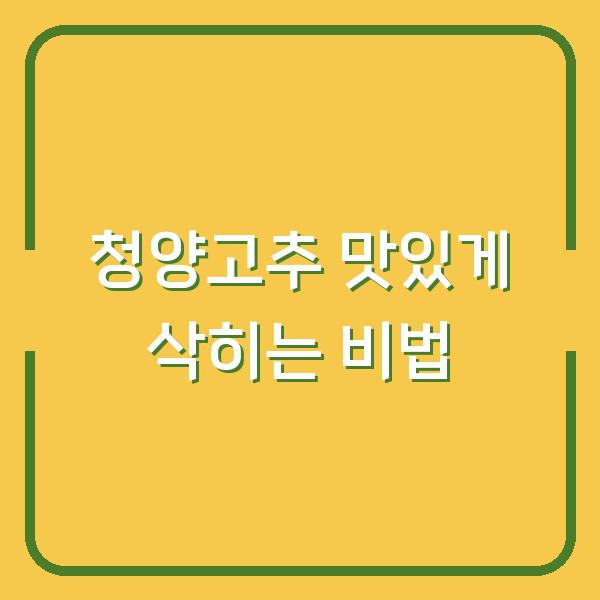 청양고추 맛있게 삭히는 비법