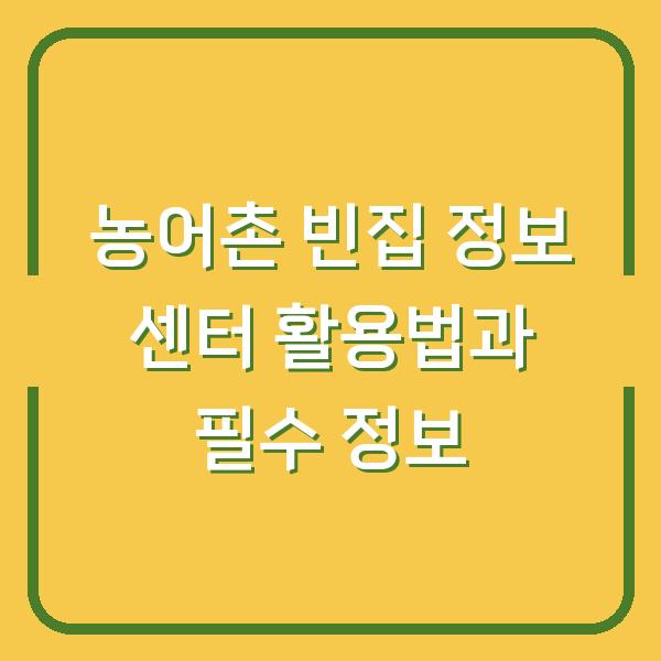 농어촌 빈집 정보 센터 활용법과 필수 정보