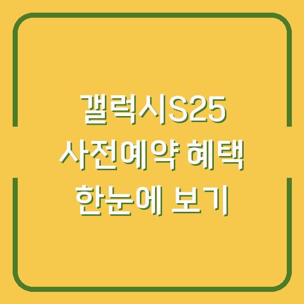 갤럭시S25 사전예약 혜택 한눈에 보기