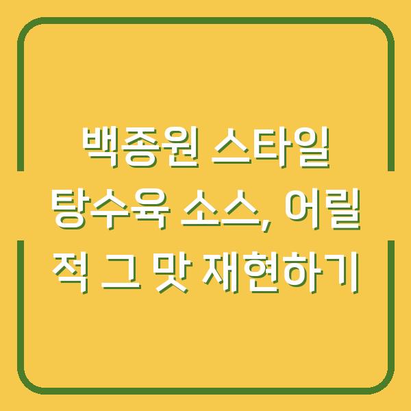 백종원 스타일 탕수육 소스, 어릴 적 그 맛 재현하기